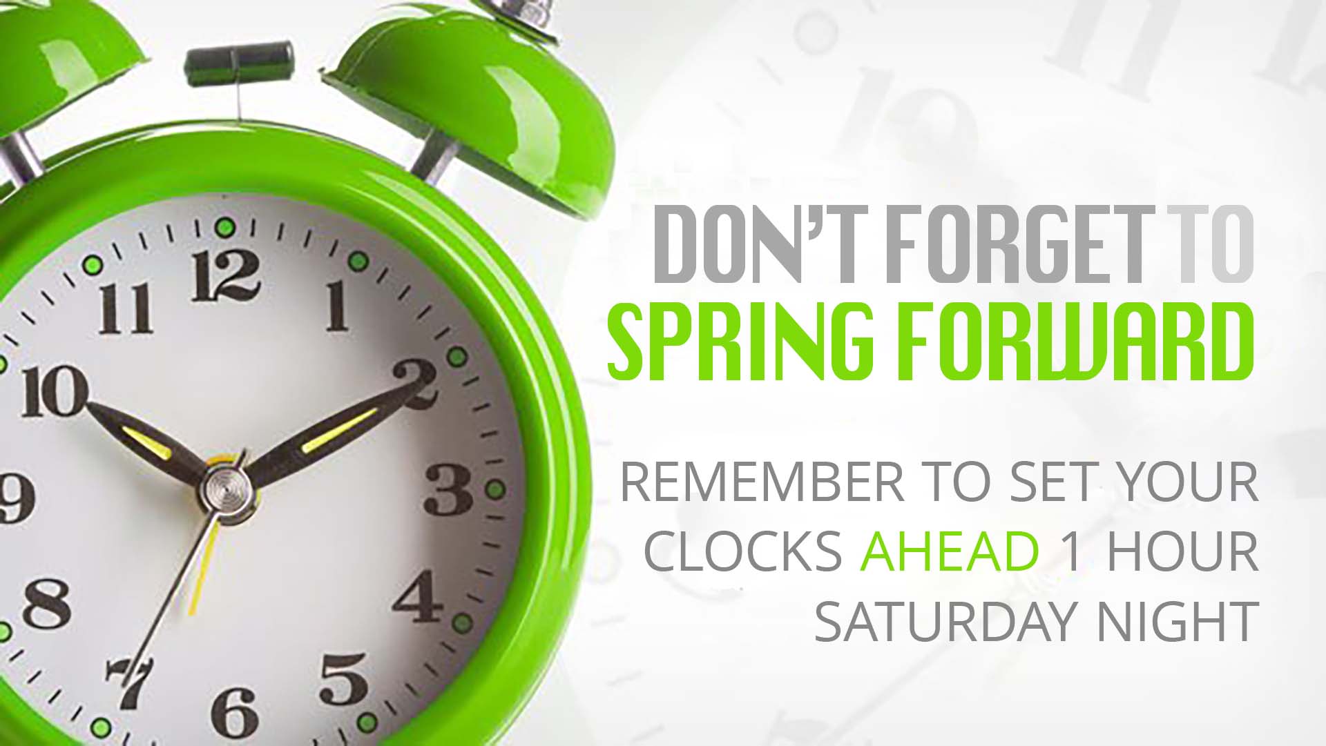 Green clock on the left side of the screen. On the right side of the graphic it says, "Don't Forget to Spring Forward Remember to set your clocks AHEAD 1 hour Saturday night."