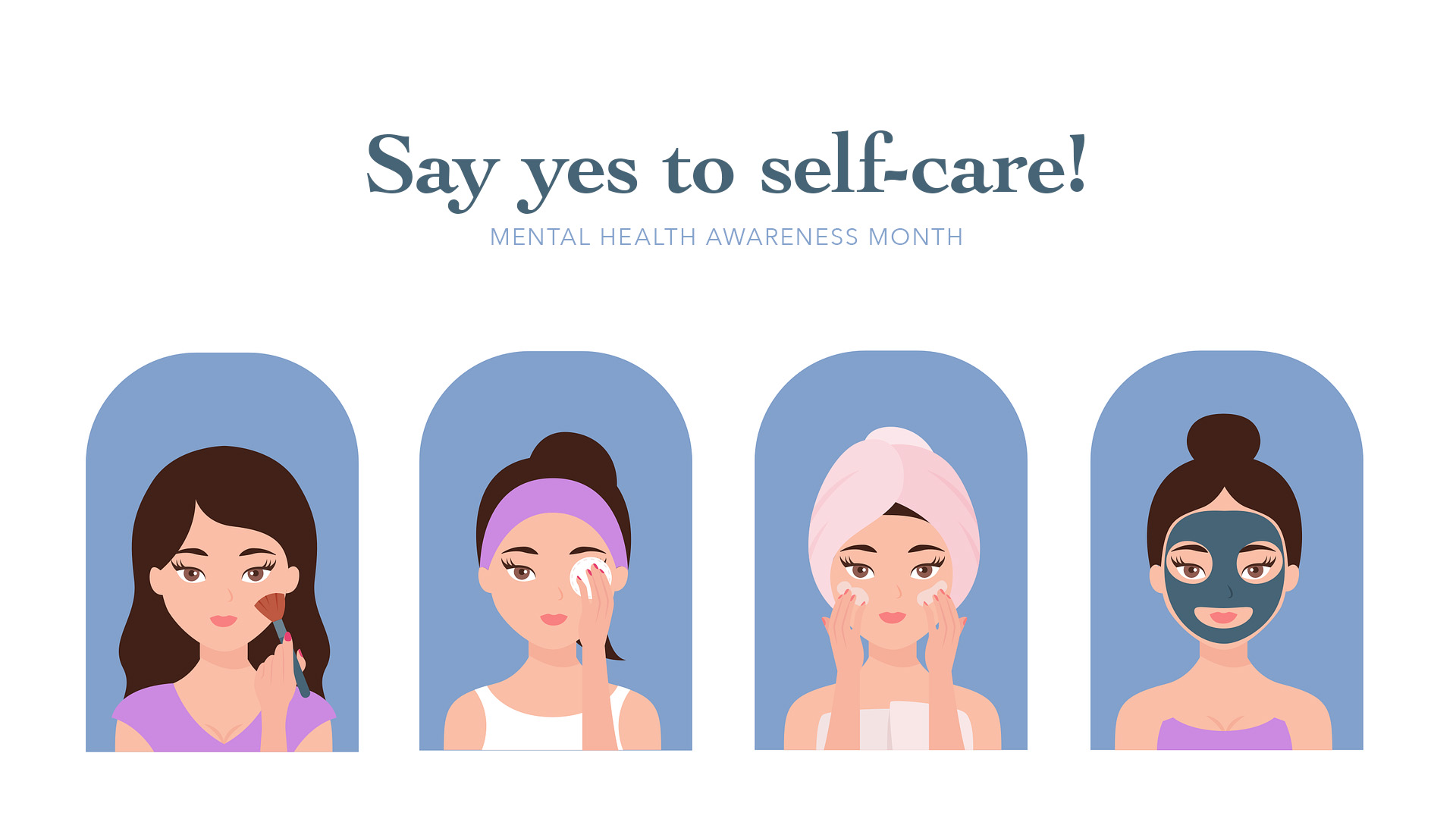 White background with 4 different girls faces in these little blue arches spanned across the bottom of the graphic. The girls appear to be pampering themselves. putting on makeup, wiping makeup off, scrubbing their face, and the last on has a face mask on. At the top of the image text reads Say yes to self-care! Mental Health awareness month.