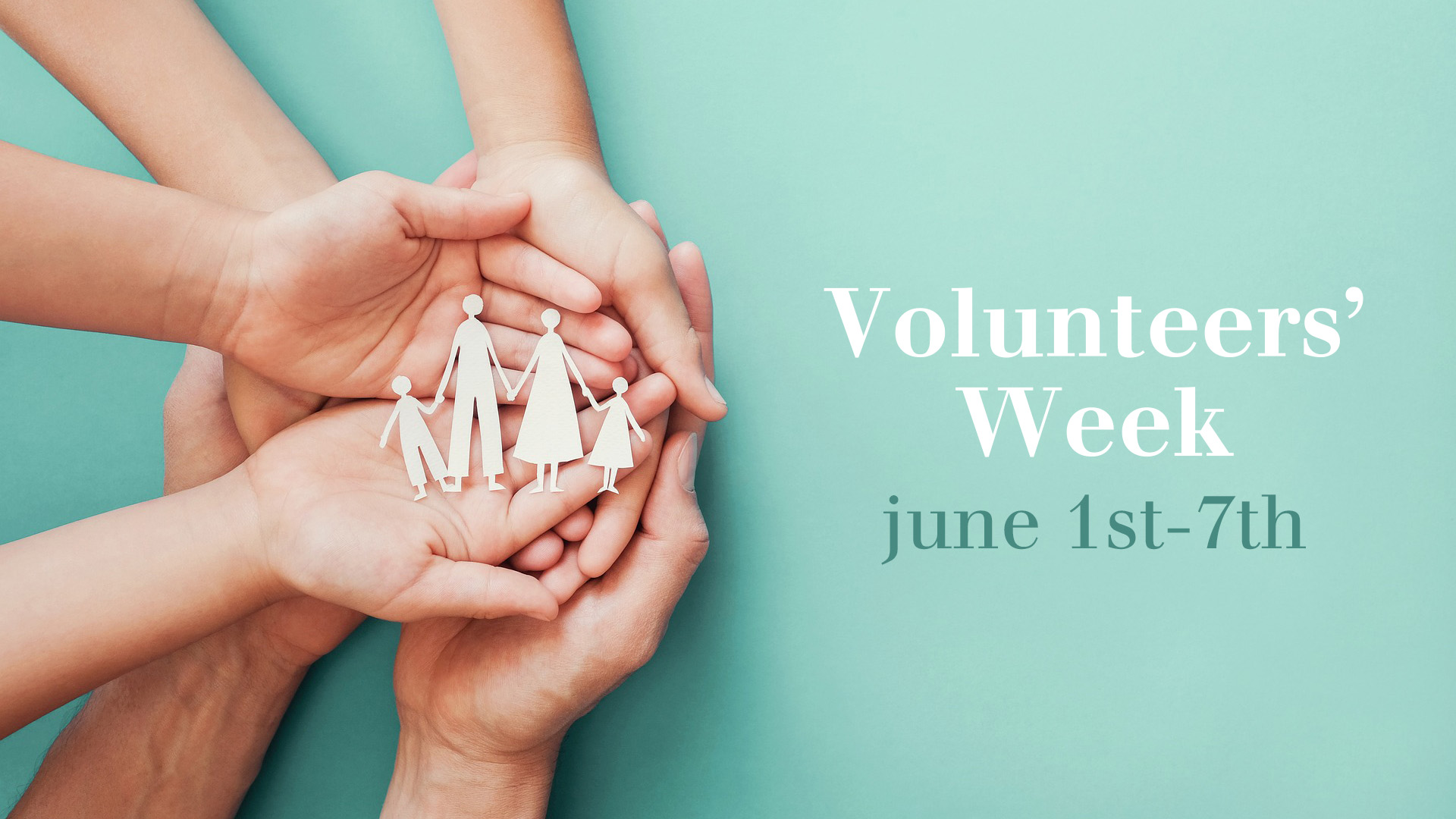 Teal background with 3 different people cupping their hands on one another. A paper cut out of a family of 4 is resting on the top persons hands. Volunteers' Week is written the the right of the graphic in white text.