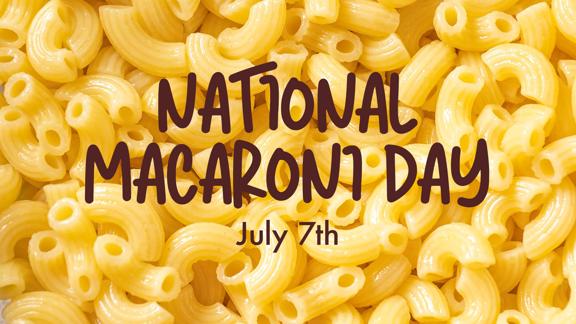 Zoomed up photo of yellow macaroni noodles. Text is in a dark brown curvy font spelling out National Macaroni Day July 7th.