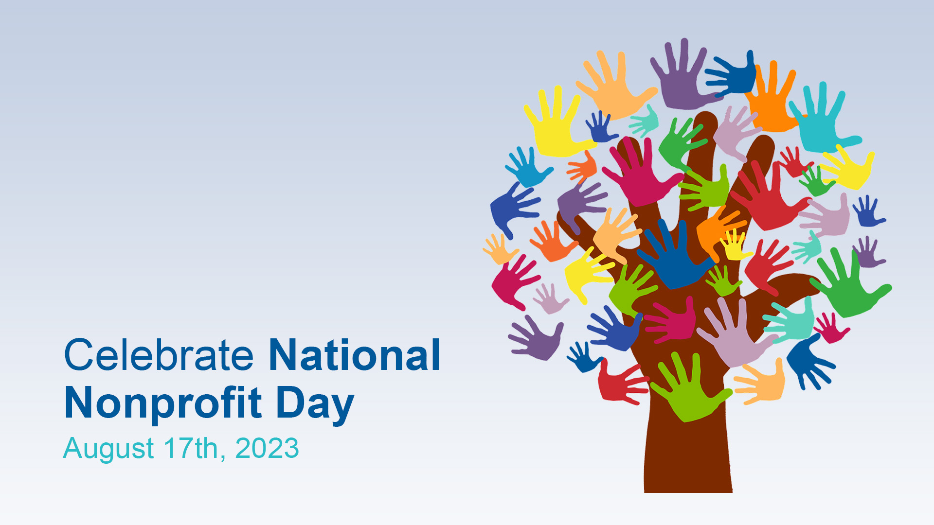 Background is a ligth blue gradient. on the bottom left of the image there's text that reads Celebrate National Nonprofit Day August 17th, 2023. This text is in a blue sans serif font. on the right side of the image there is a tree made up of hands. Instead of leaves there are different sized and colored hands overlapping.