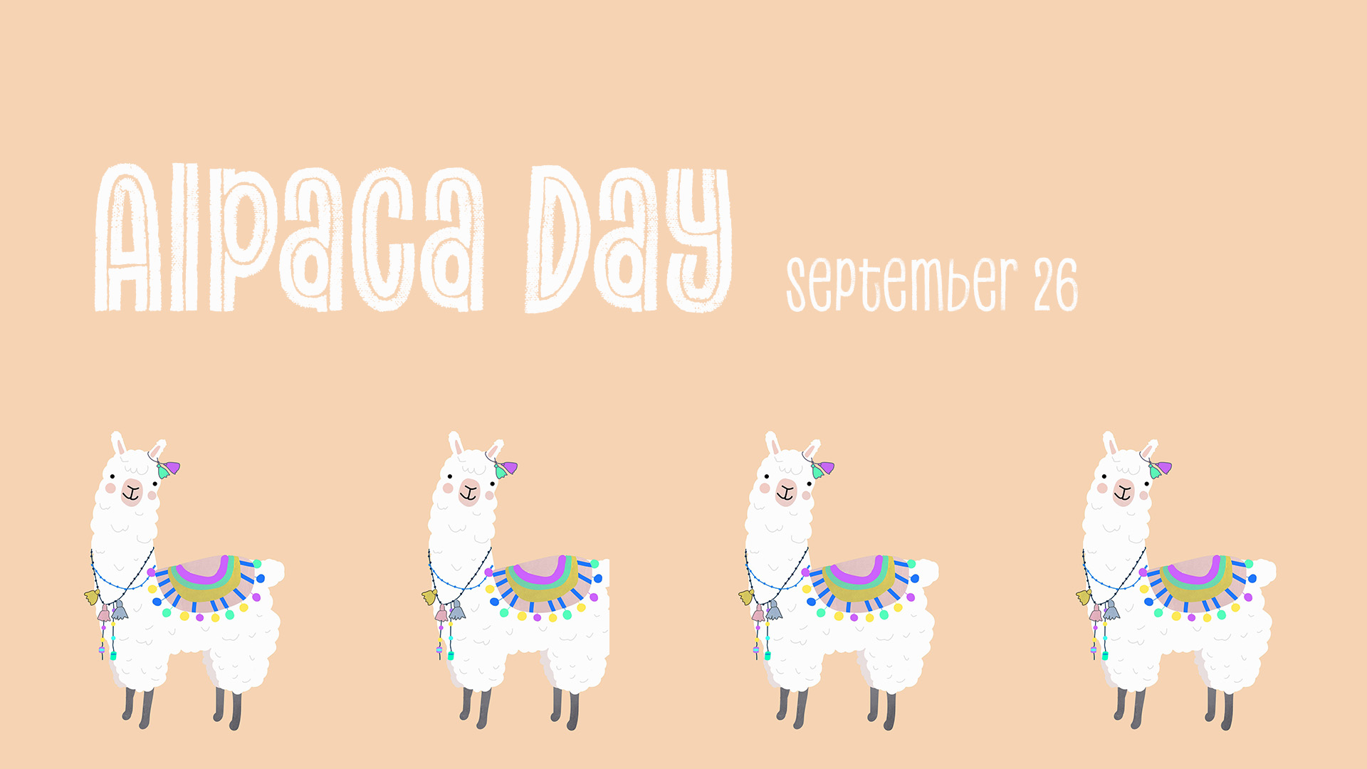 A peach tan background with white sans serif letters at the top of the image reading Alpaca Day September 26. Along the bottom of the screen, four white alpacas wearing colorful blankets on their backs, tassels on their ear, and tassels and beaded necklaces.