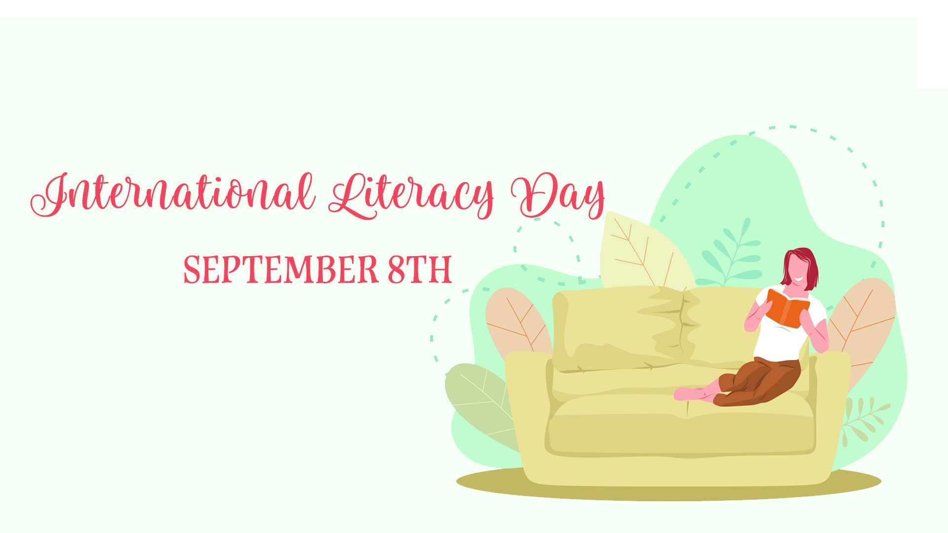 Pale green background with hot pink script letters read International Literacy Day on the center left of the image. Below reads September 8th in hot pink all capital decorative serif font. An illustation of a girl with pink skin, red hair, white shirt, and brown pants sits on a light chartreuse green couch. The person is reading an orange book. Green floor and background with orange, green, and yellow leafs behind the couch.