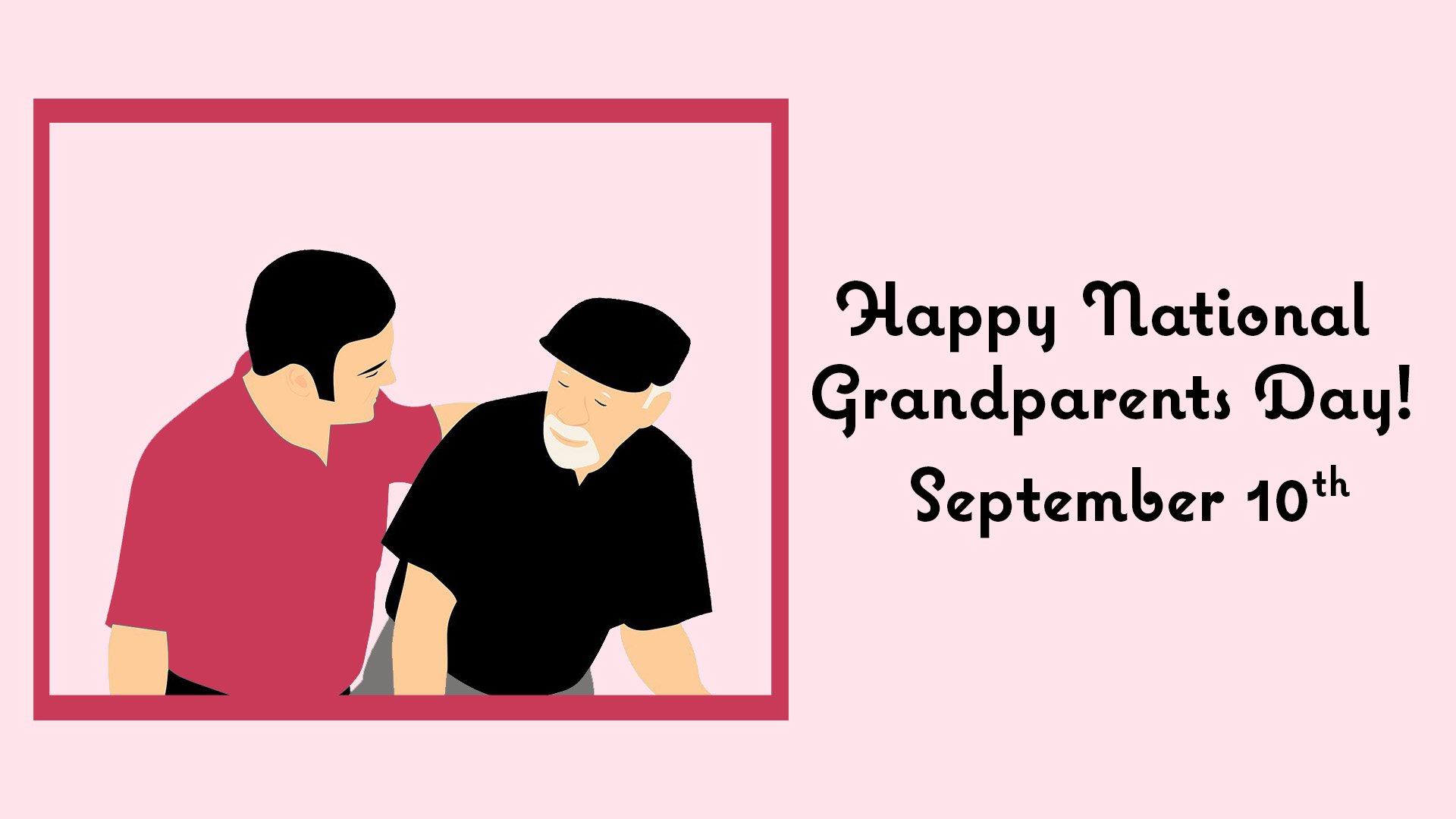 A light pink background. The right side reads Happy National Grandparents Day? September 10th in black decorative sans serif font. In a simple pink, red frame a man in a pink, red shirt has his left arm around and is looking at a grandpa. The grandpa looks back at the man. The grandpa is wearing a black hat and shirt.