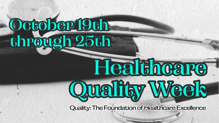 A close-up photo of a stethoscope against a textured paper background. In the top left corner is the dates ‘October 19th through 25th’ in bright cyan/green serif letters with a black outline. The bottom right corner has words in the same font, but larger. They read, ‘Healthcare Quality Week.’ Below that, in small, black, sans letters with a white outline says, “Quality: The Foundation of Healthcare Excellence.”