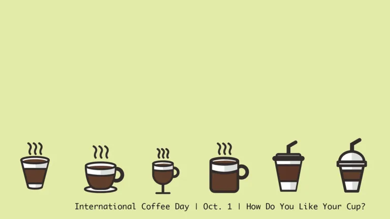 A light, pastel green background with a line of small coffee cups are in a horizontal line near the bottom edge. The coffee is in a pixel art style and are mostly white and brown with black outlines. From left to right the style of coffee containers are, a to-go cup with no lid, an espresso mug, a stemmed glass cup, a classic mug, a to-go cup with a lid and straw, and a to-go cup with a domed lid and straw. Below the coffee says, “International Coffee Day | Oct. 1 | How Do You Like Your Cup?” The words are in a small, thin, black sans font.