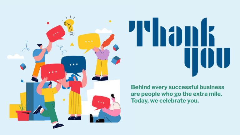 A light blue background. On the left is a digital drawing of geometric blocks with people moving around and on top of them. There are five people total. All are holding speech bubble icons. The drawing is very geometric and uses primary colors, shades of blue, and white. On the right is a message. At the top in large, bold, dark blue, geometric stylized sans letters is the words 'Thank you.' Below in smaller, left aligned, green sans words says, "Behind every successful business are people who go the extra mile. Today, we celebrate you."