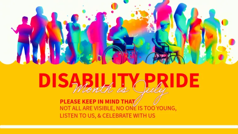 A solid goldenrod color fills the bottom third of the graphic. The top third shows an ai generated group of silhouettes that are filled with a range of bright, multi color gradients against an off-white background. The image has a scalloped bottom. In the solid color bottom is a message. Centered, in large, bold, red, sans letters is 'DISABILITY PRDE.' Then, Month is July, overlaps it from below. It uses a thin, italic, white, cursive font with a thin red outline. Left aligned slightly off centered, and to the left, is three lines of text in the same sans font as above. First, in bold text says, 'PLEASE KEEP IN MIND THAT.' Then 'NOT ALL ARE VISIBLE, NO ONE IS TOO YOUNG, LISTEN TO US, & CELEBRATE WITH US,' are the next two lines in a regular weight text.